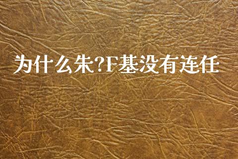 为什么朱?F基没有连任_https://www.fansifence.com_国际期货_第1张