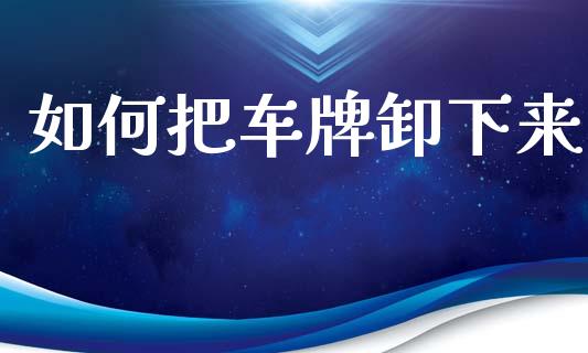 如何把车牌卸下来_https://www.fansifence.com_中国国际期货_第1张