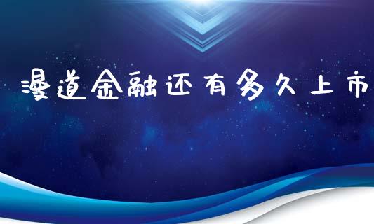 漫道金融还有多久上市_https://www.fansifence.com_国际期货行情_第1张