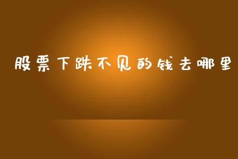 股票下跌不见的钱去哪里_https://www.fansifence.com_国际期货_第1张