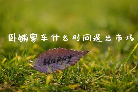 卧铺客车什么时间退出市场_https://www.fansifence.com_国际期货行情_第1张