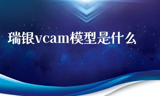 瑞银vcam模型是什么_https://www.fansifence.com_中国国际期货_第1张