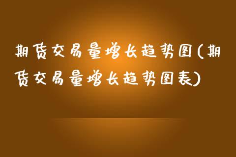 期货交易量增长趋势图(期货交易量增长趋势图表)_https://www.fansifence.com_中国国际期货_第1张