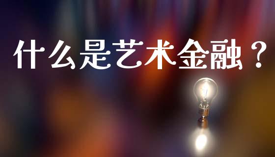 什么是艺术金融？_https://www.fansifence.com_国际期货行情_第1张