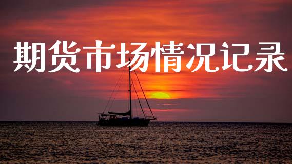期货市场情况记录_https://www.fansifence.com_恒指交易时间_第1张