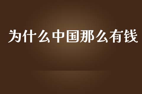为什么中国那么有钱_https://www.fansifence.com_国际期货_第1张