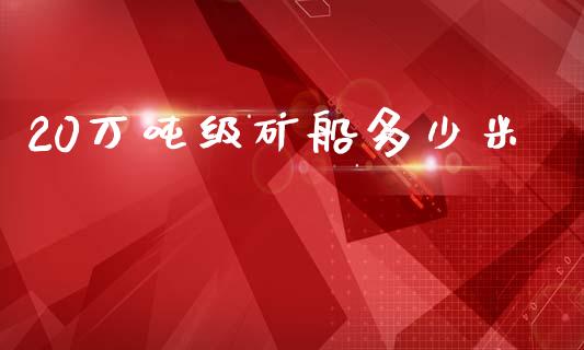 20万吨级矿船多少米_https://www.fansifence.com_国际期货_第1张