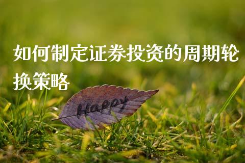 如何制定证券投资的周期轮换策略_https://www.fansifence.com_中国国际期货_第1张
