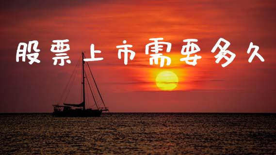 股票上市需要多久_https://www.fansifence.com_国际期货行情_第1张