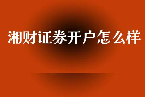 湘财证券开户怎么样_https://www.fansifence.com_国际期货行情_第1张