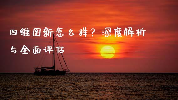 四维图新怎么样？深度解析与全面评估_https://www.fansifence.com_国际期货行情_第1张