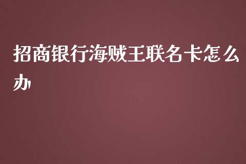 招商银行海贼王联名卡怎么办_https://www.fansifence.com_国际期货_第1张