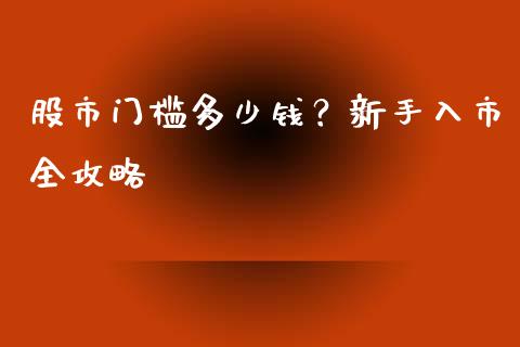 股市门槛多少钱？新手入市全攻略_https://www.fansifence.com_恒指交易时间_第1张