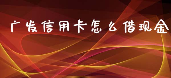 广发信用卡怎么借现金_https://www.fansifence.com_国际期货行情_第1张