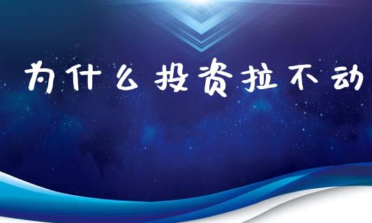 为什么投资拉不动_https://www.fansifence.com_国际期货行情_第1张
