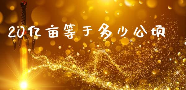20亿亩等于多少公顷_https://www.fansifence.com_国际期货行情_第1张