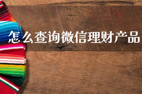 怎么查询微信理财产品_https://www.fansifence.com_国际期货行情_第1张