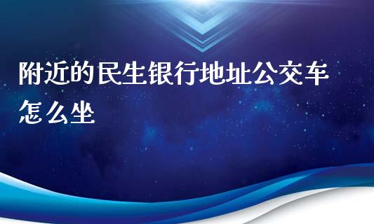 附近的民生银行地址公交车怎么坐_https://www.fansifence.com_国际期货_第1张