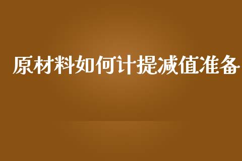 原材料如何计提减值准备_https://www.fansifence.com_中国国际期货_第1张