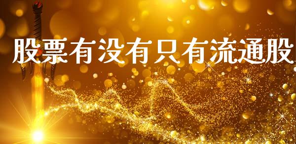 股票有没有只有流通股_https://www.fansifence.com_国际期货_第1张