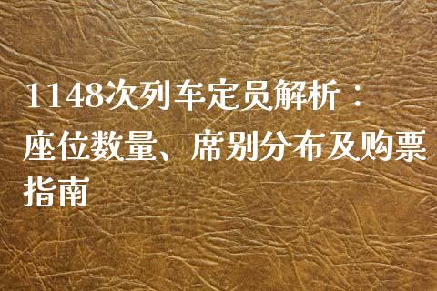 1148次列车定员解析：座位数量、席别分布及购票指南_https://www.fansifence.com_恒指交易时间_第1张