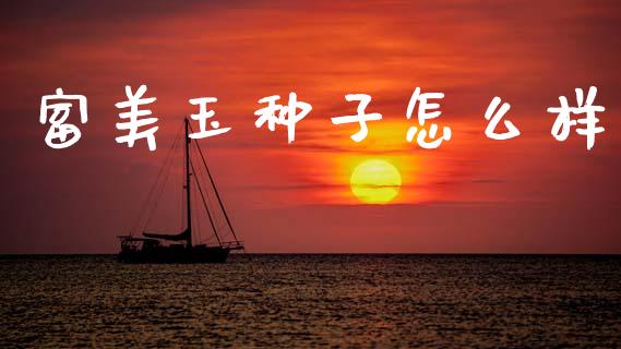 富美玉种子怎么样_https://www.fansifence.com_中国国际期货_第1张