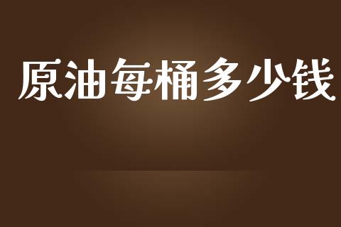 原油每桶多少钱_https://www.fansifence.com_中国国际期货_第1张