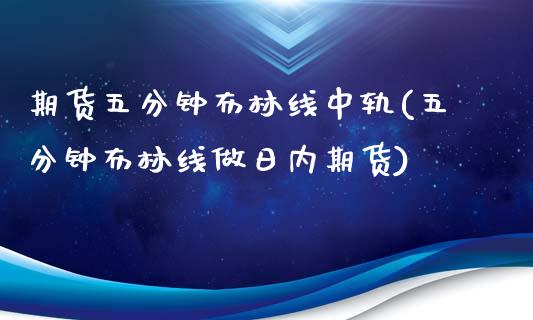 期货五分钟布林线中轨(五分钟布林线做日内期货)_https://www.fansifence.com_国际期货行情_第1张