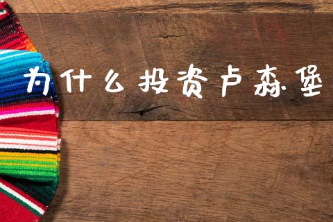 为什么投资卢森堡_https://www.fansifence.com_国际期货行情_第1张