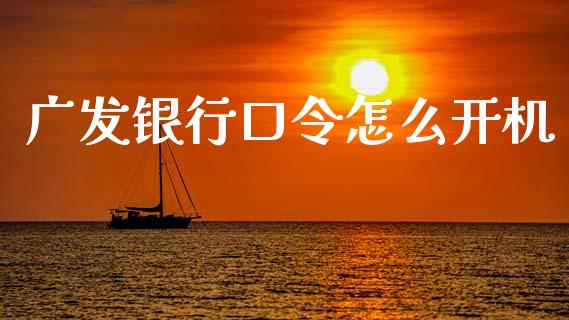 广发银行口令怎么开机_https://www.fansifence.com_恒指交易时间_第1张