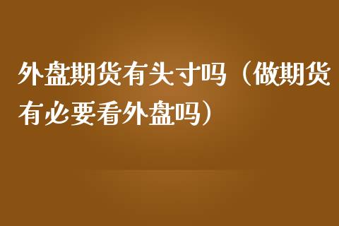外盘期货有头寸吗(做期货有必要看外盘吗)_恒指交易时间_第1张_国际期货_中国国际期货_恒指交易时间_国际期货行情 外盘期货有头寸吗(做期货有必要看外盘吗)_https://www.fansifence.com_恒指交易时间_第1张