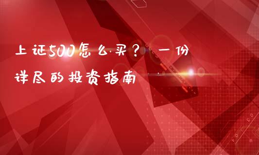 上证500怎么买？ 一份详尽的投资指南_https://www.fansifence.com_中国国际期货_第1张