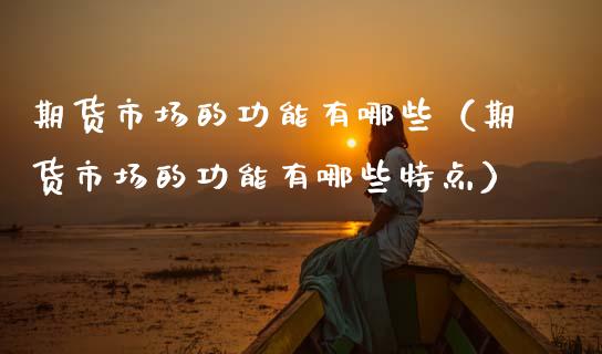 期货市场的功能有哪些(期货市场的功能有哪些特点)_恒指交易时间_第1张_国际期货_中国国际期货_恒指交易时间_国际期货行情 期货市场的功能有哪些(期货市场的功能有哪些特点)_https://www.fansifence.com_恒指交易时间_第1张