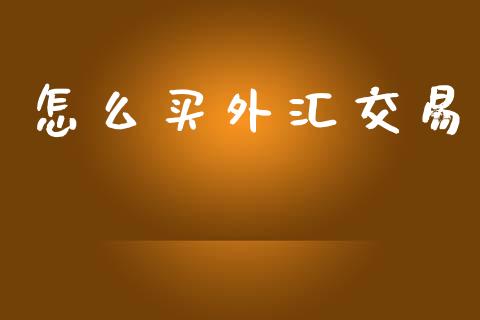 怎么买外汇交易_https://www.fansifence.com_国际期货行情_第1张