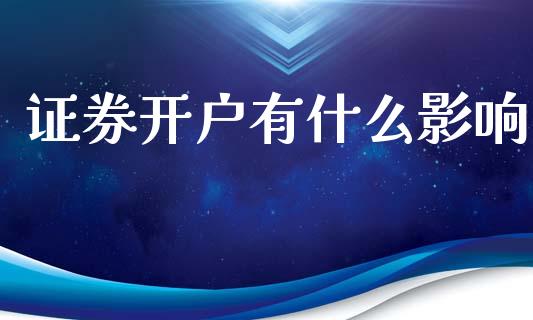 证券开户有什么影响_https://www.fansifence.com_恒指交易时间_第1张