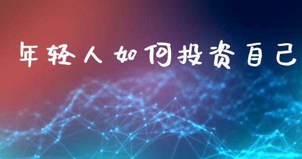 年轻人如何投资自己_https://www.fansifence.com_国际期货行情_第1张