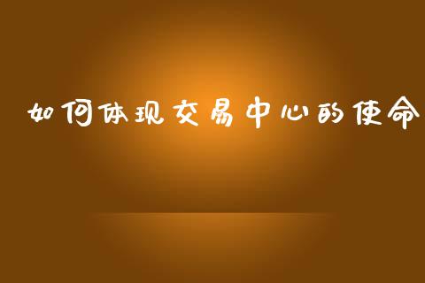 如何体现交易中心的使命_https://www.fansifence.com_国际期货行情_第1张