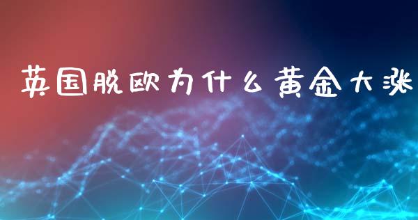 英国脱欧为什么黄金大涨_https://www.fansifence.com_国际期货行情_第1张