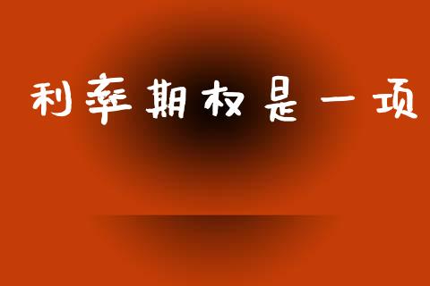利率期权是一项_https://www.fansifence.com_国际期货_第1张