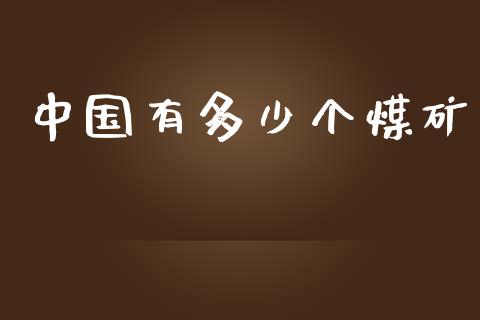 中国有多少个煤矿_https://www.fansifence.com_国际期货行情_第1张
