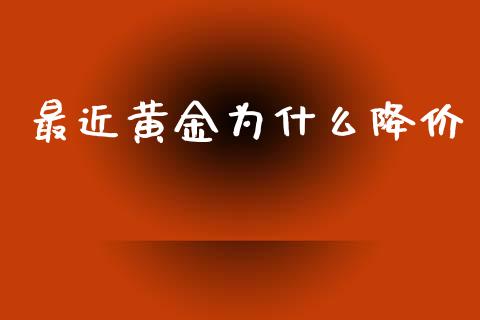 最近黄金为什么降价_https://www.fansifence.com_恒指交易时间_第1张