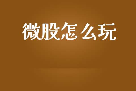 微股怎么玩_https://www.fansifence.com_国际期货行情_第1张