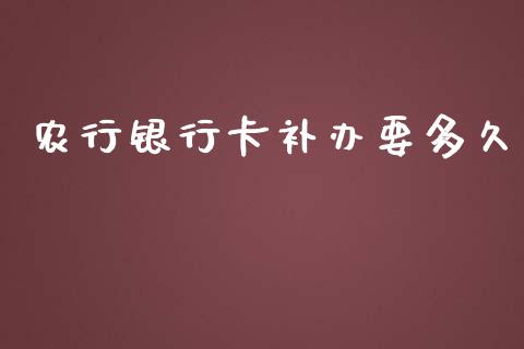 农行银行卡补办要多久_https://www.fansifence.com_国际期货行情_第1张