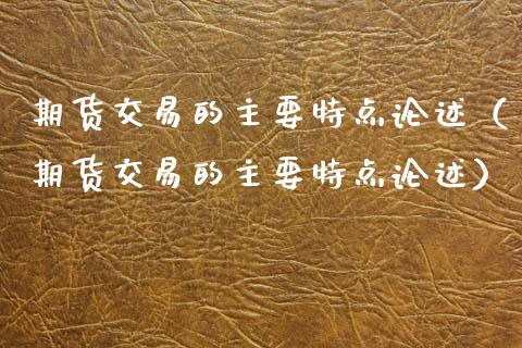 期货交易的主要特点论述（期货交易的主要特点论述）_https://www.fansifence.com_国际期货_第1张