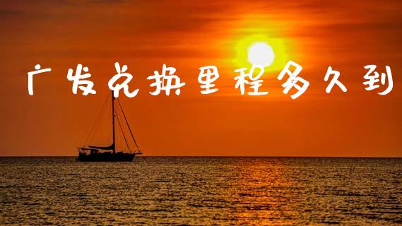 广发兑换里程多久到_https://www.fansifence.com_中国国际期货_第1张