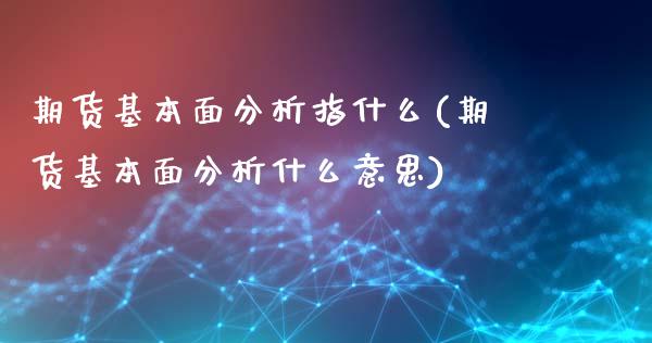 期货基本面分析指什么(期货基本面分析什么意思)_https://www.fansifence.com_恒指交易时间_第1张