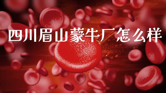 四川眉山蒙牛厂怎么样_https://www.fansifence.com_中国国际期货_第1张