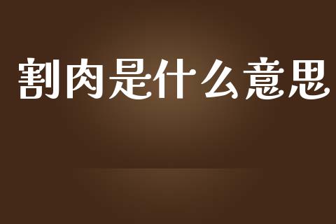 割肉是什么意思_https://www.fansifence.com_国际期货_第1张