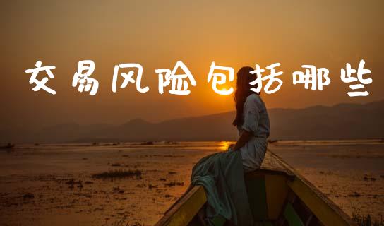 交易风险包括哪些_https://www.fansifence.com_中国国际期货_第1张