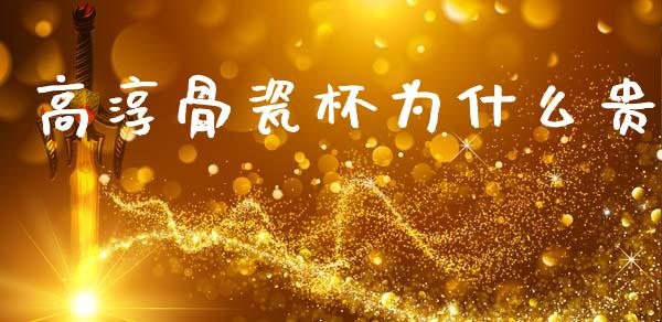 高淳骨瓷杯为什么贵_https://www.fansifence.com_国际期货行情_第1张